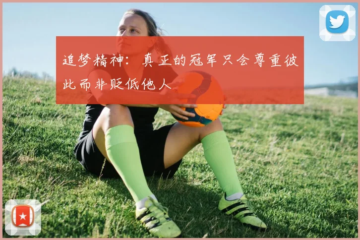 追梦精神：真正的冠军只会尊重彼此而非贬低他人