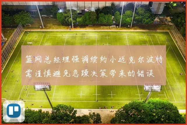 篮网总经理强调续约小迈克尔波特需谨慎避免急躁决策带来的错误