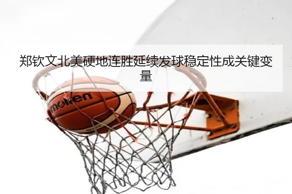 郑钦文北美硬地连胜延续发球稳定性成关键变量