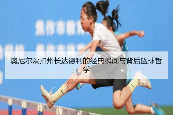 奥尼尔隔扣州长达德利的经典瞬间与背后篮球哲学