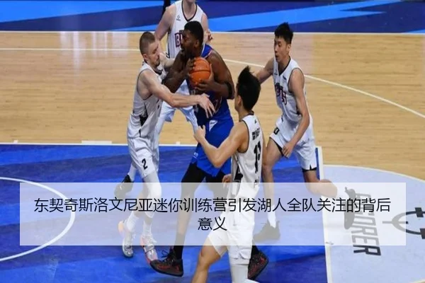 东契奇斯洛文尼亚迷你训练营引发湖人全队关注的背后意义