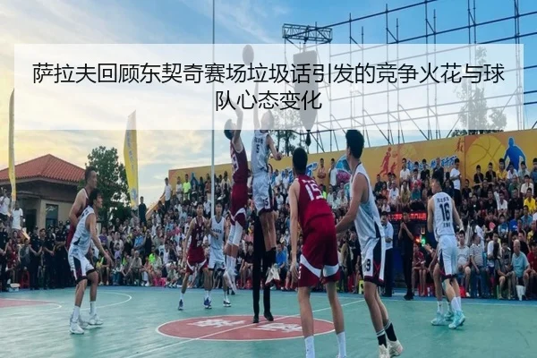 萨拉夫回顾东契奇赛场垃圾话引发的竞争火花与球队心态变化