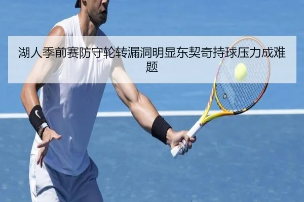 湖人季前赛防守轮转漏洞明显东契奇持球压力成难题