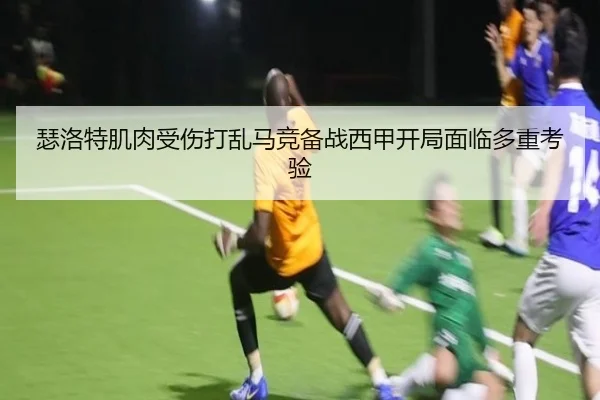 瑟洛特肌肉受伤打乱马竞备战西甲开局面临多重考验